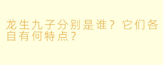 龙生九子分别是谁？它们各自有何特点？