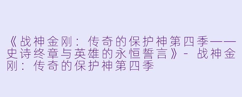 《战神金刚:传奇的保护神第四季——史诗终章与英雄的永恒誓言》