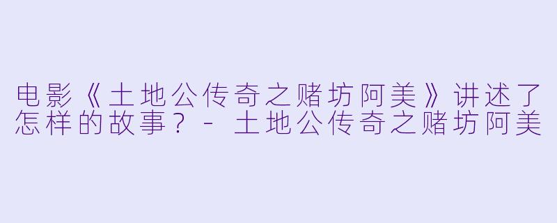 电影《土地公传奇之赌坊阿美》讲述了怎样的故事？
