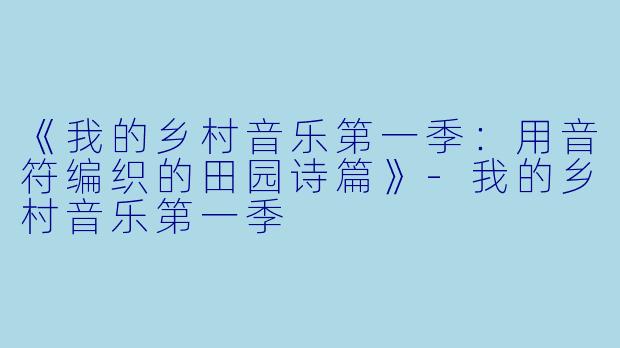 《我的乡村音乐第一季：用音符编织的田园诗篇》-我的乡村音乐第一季