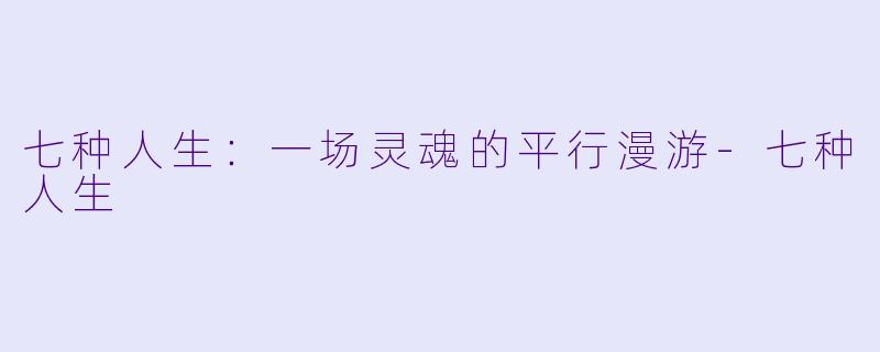 七种人生：一场灵魂的平行漫游-七种人生