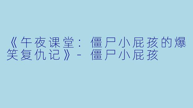 《午夜课堂:僵尸小屁孩的爆笑复仇记》
