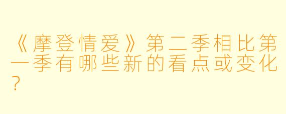 《摩登情爱》第二季相比第一季有哪些新的看点或变化？