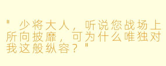 "少将大人，听说您战场上所向披靡，可为什么唯独对我这般纵容？"