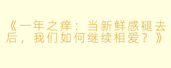 《一年之痒:当新鲜感褪去后,我们如何继续相爱?》