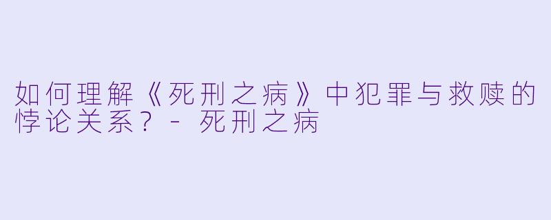 如何理解《死刑之病》中犯罪与救赎的悖论关系?