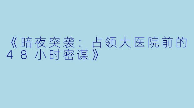 《暗夜突袭：占领大医院前的48小时密谋》