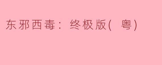 东邪西毒：终极版(粤)