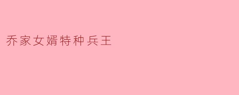 乔家女婿特种兵王