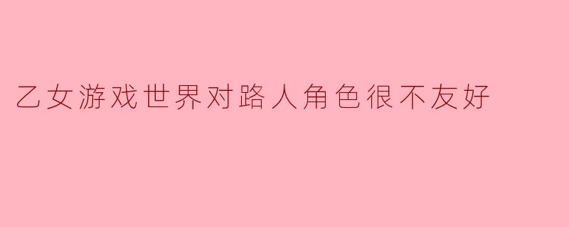 乙女游戏世界对路人角色很不友好