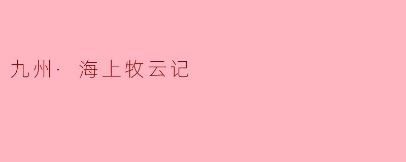 《九州·海上牧云记》:权力、宿命与自由的史诗交响