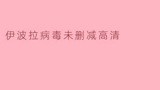 哪里可以找到未删减高清版的伊波拉病毒相关纪录片或影片?