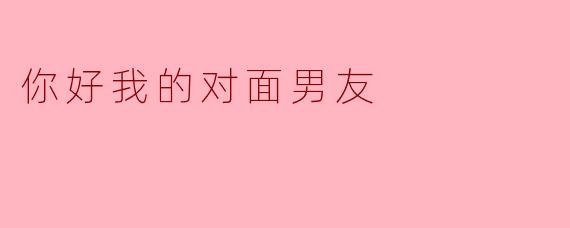 你好，我的对面男友