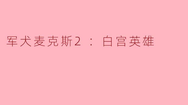 《军犬麦克斯2：白宫英雄》讲述了怎样的故事？