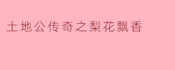 在《土地公传奇之梨花飘香》中,土地公是如何通过梨花帮助村民化解危机的?