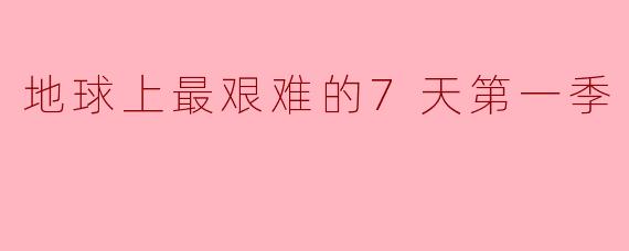 地球上最艰难的7天第一季