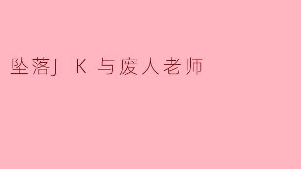 为什么《坠落JK与废人老师》中JK会对“废人”老师产生依赖或情感?