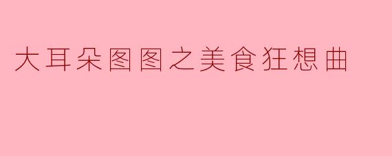 大耳朵图图之美食狂想曲