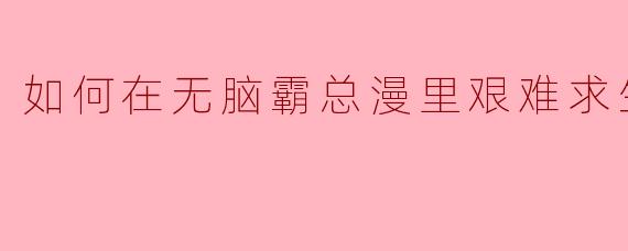 《在无脑霸总漫里艰难求生的十大生存法则》