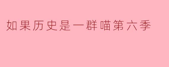 《如果历史是一群喵》第六季会讲哪些朝代的故事?