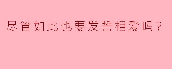 尽管如此也要发誓相爱吗？
