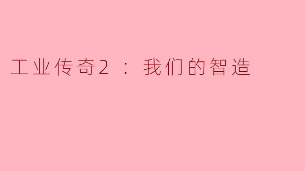工业传奇2：我们的智造