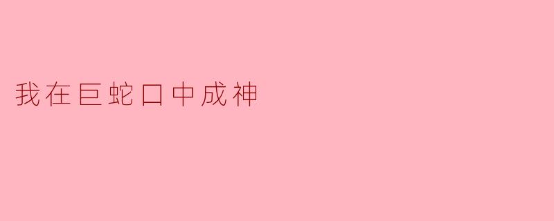 我在巨蛇口中成神