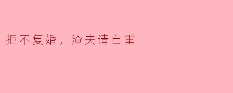 拒不复婚，渣夫请自重