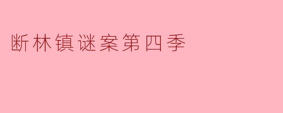 《断林镇谜案第四季:迷雾再起,真相与救赎的终极对决》