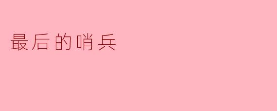 在《最后的哨兵》的故事中,哨兵独自守护的究竟是什么?