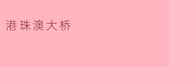 港珠澳大桥:跨越三地的工程奇迹与时代象征