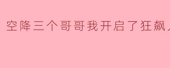 空降三个哥哥我开启了狂飙人生