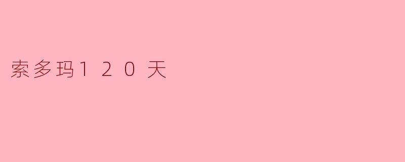 《〈索多玛120天〉:权力、暴力与人性深渊的影像实验》