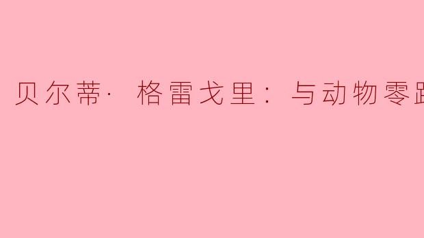 贝尔蒂·格雷戈里：与动物零距离