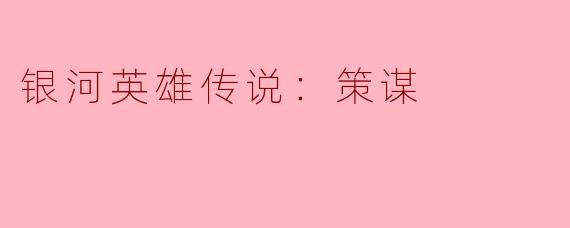 《银河英雄传说：策谋》中，杨威利与莱因哈特在战略思维上的根本差异是什么？
