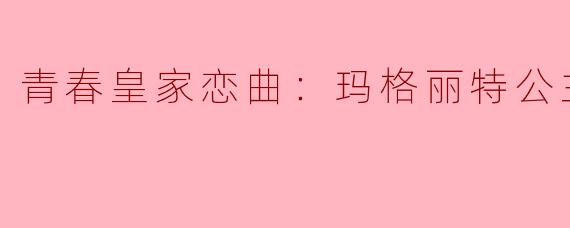 青春皇家恋曲：玛格丽特公主