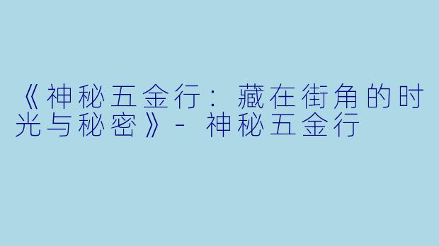 《神秘五金行：藏在街角的时光与秘密》-神秘五金行