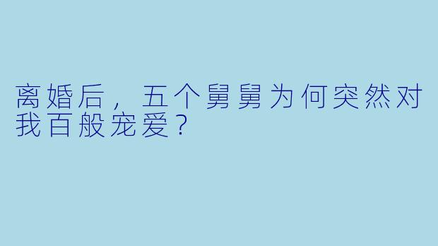离婚后，五个舅舅为何突然对我百般宠爱？