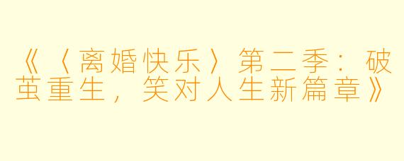 《〈离婚快乐〉第二季：破茧重生，笑对人生新篇章》