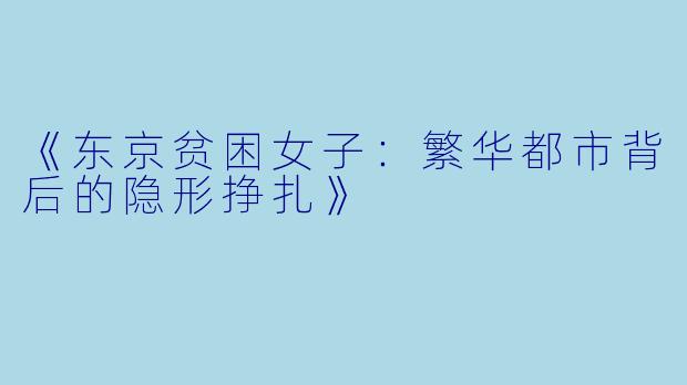 《东京贫困女子：繁华都市背后的隐形挣扎》