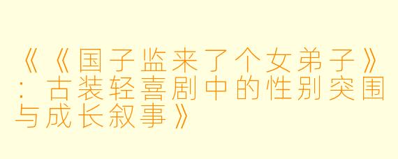 《《国子监来了个女弟子》：古装轻喜剧中的性别突围与成长叙事》