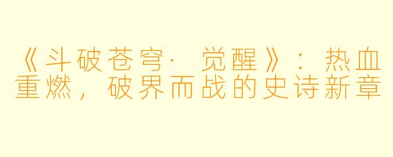 《斗破苍穹·觉醒》：热血重燃，破界而战的史诗新章