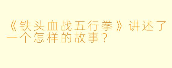 《铁头血战五行拳》讲述了一个怎样的故事？