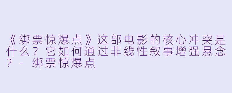 《绑票惊爆点》这部电影的核心冲突是什么？它如何通过非线性叙事增强悬念？-绑票惊爆点