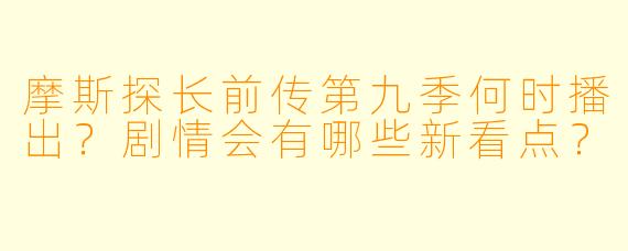 摩斯探长前传第九季何时播出?剧情会有哪些新看点?
