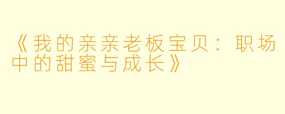 《我的亲亲老板宝贝：职场中的甜蜜与成长》