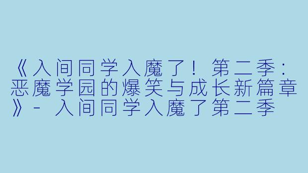 《入间同学入魔了！第二季：恶魔学园的爆笑与成长新篇章》-入间同学入魔了第二季