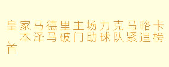 皇家马德里主场力克马略卡，本泽马破门助球队紧追榜首