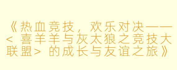 《热血竞技，欢乐对决——<喜羊羊与灰太狼之竞技大联盟>的成长与友谊之旅》