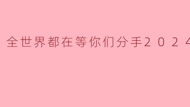 全世界都在等你们分手2024